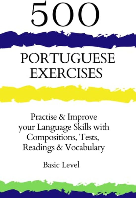 500 Portuguese Exercises: Practise & Improve your Language Skills with Compositions, Tests, Readings & Vocabulary-Basic Level