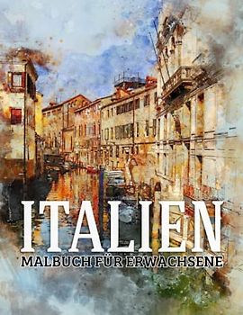 Italien - Malbuch für Erwachsene: 40 Malseiten Hochwertiges Abbildungen Mit Sketch Stadt Für Erwachsene Und Frauen - Ein fantastisches Ausmalbuch mit ... Venedig, Landschaften, Pizza & Mehr