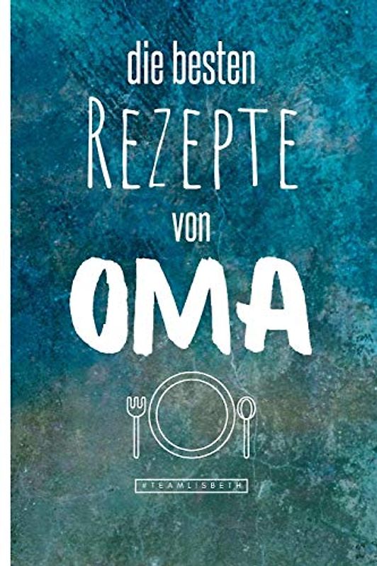 Die besten Rezepte von Oma: Eintragen und Selberschreiben. Rezepte von Oma für die Ewigkeit. Leckeres Essen. Gute Laune. Omas Tipps. Niemals vergessen.