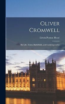 Oliver Cromwell: His Life, Times, Battlefields, and Contemporaries