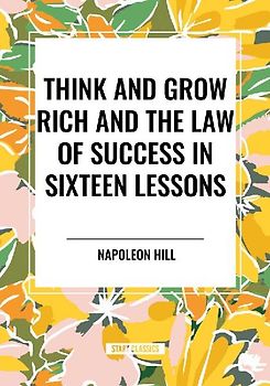 Think and Grow Rich and the Law of Success in Sixteen Lessons