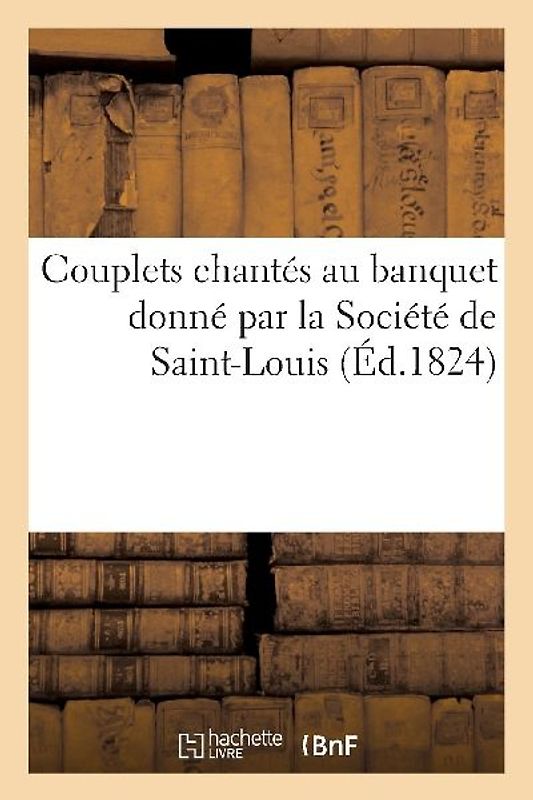 Couplets Chantés Au Banquet Donné Par La Société de Saint-Louis À La Députation