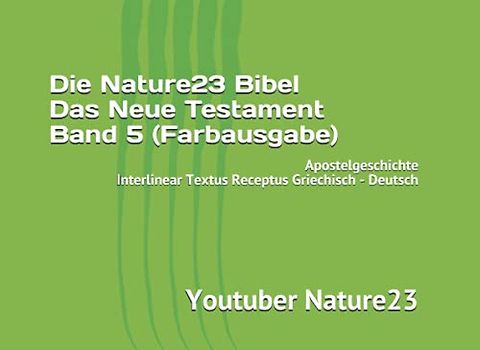 Die Nature23 Bibel Das Neue Testament Band 5 (Farbausgabe): Apostelgeschichte Interlinear Textus Receptus Griechisch - Deutsch (Die Nature23 Bibel Das Neue Testament Farbausgabe, Band 5)