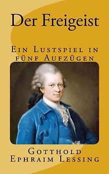 Der Freigeist: Ein Lustspiel in fünf Aufzügen - Gymnasiale Oberstufe (Lessings Werke, Band 1)