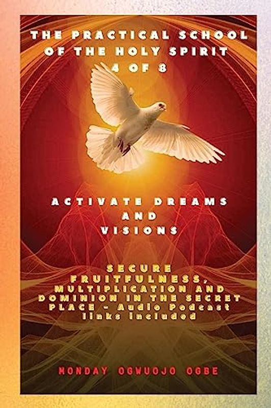 The Practical School of the Holy Spirit - Part 4 of 8 - Activate Dreams and Visions: Activate Dreams and Visions; Secure Fruitfulness, Multiplication ... Secret Place - Audio Podcast links included