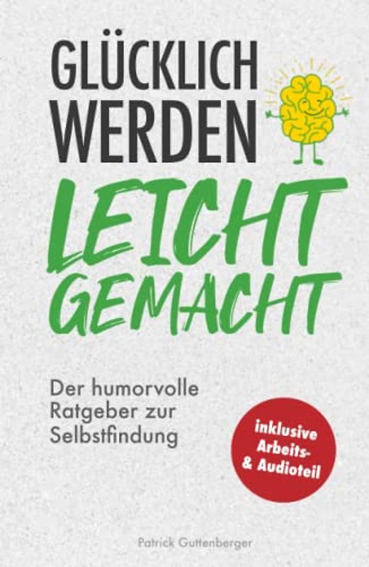 Glücklich werden leicht gemacht: Der humorvolle Ratgeber zur Selbstfindung