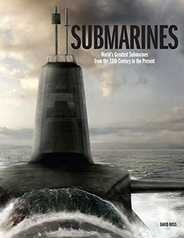 Submarines: The World's Greatest Submarines from the 18th Century to the Present