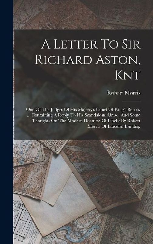 A Letter To Sir Richard Aston, Knt: One Of The Judges Of His Majesty's Court Of King's Bench, ... Containing A Reply To His Scandalous Abuse, And Some