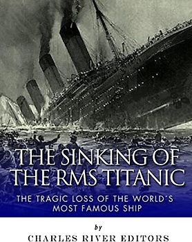 The Sinking of the RMS Titanic: The Tragic Loss of the World’s Most Famous Ship
