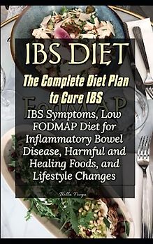 The Complete Diet Plan to Cure IBS: IBS Symptoms, Low FODMAP Diet for Inflammatory Bowel Disease, Harmful and Healing Foods, and Lifestyle Changes