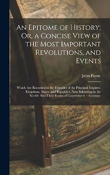 An Epitome of History; Or, a Concise View of the Most Important Revolutions, and Events