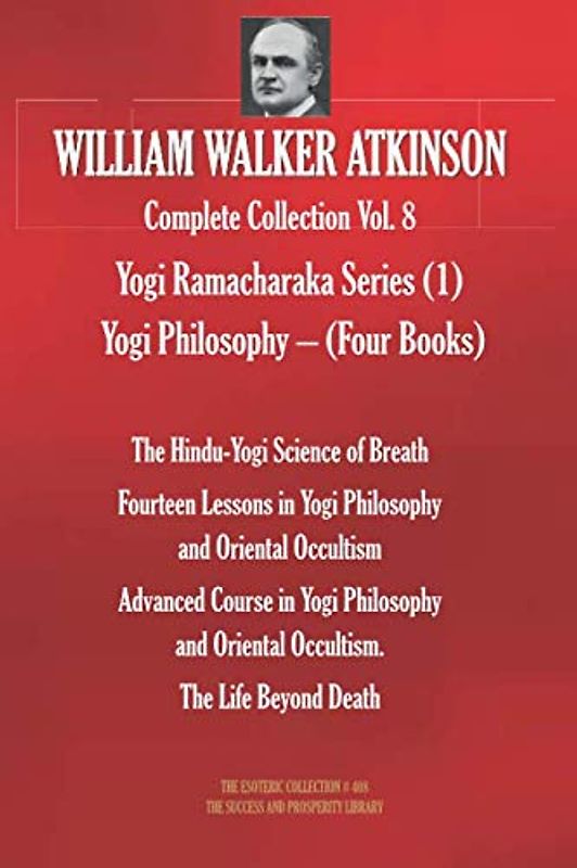 WILLIAM WALKER ATKINSON Complete Collection Vol. 8 Yogi Ramacharaka Series (1) Yogi Philosophy – (Four Books) (The Esoteric Library, Band 408)