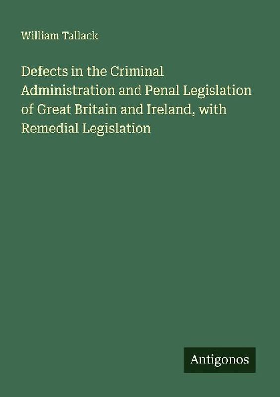 Defects in the Criminal Administration and Penal Legislation of Great Britain and Ireland, with Remedial Legislation