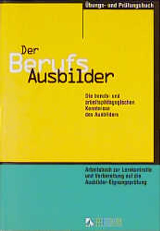 Der Berufsausbilder. Die berufs- und arbeitspädagogischen Kenntnisse des Ausbilders. Übungs- und Prüfungsbuch