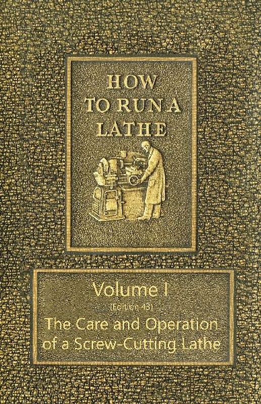 How to Run a Lathe - Volume I (Edition 43) The Care and Operation of a Screw-Cutting Lathe