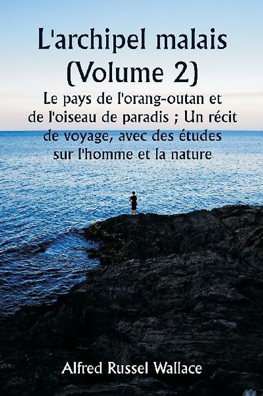 L'archipel malais (Volume 2)  Le pays de l'orang-outan et de l'oiseau de paradis ; Un récit de voyage, avec des études sur l'homme et la nature