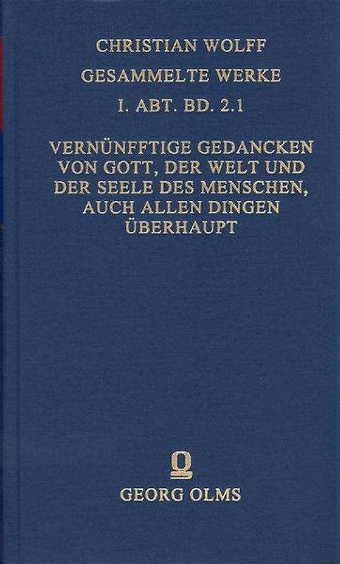 Christian Wolff - Gesammelte Werke. I. Abteilung: Deutsche Schriften.... / Deutsche Schriften / Vernünfftige Gedancken von Gott, der Welt und der Seele des Menschen, auch allen Dingen überhaupt