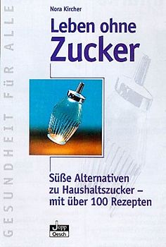 Leben ohne Zucker. Süsse Alternativen zu Haushaltszucker - mit über 100 Rezepten