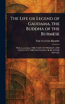 The Life or Legend of Gaudama, the Buddha of the Burmese
