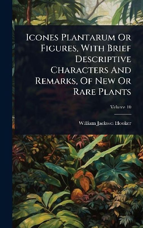 Icones Plantarum Or Figures, With Brief Descriptive Characters And Remarks, Of New Or Rare Plants