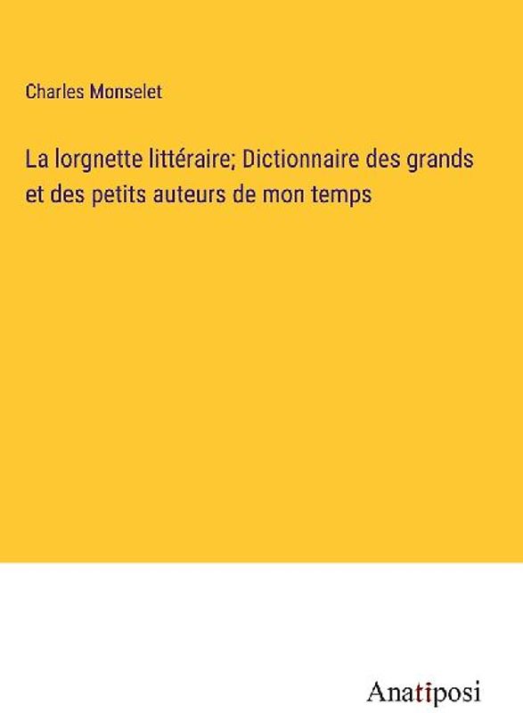 La lorgnette littéraire; Dictionnaire des grands et des petits auteurs de mon temps