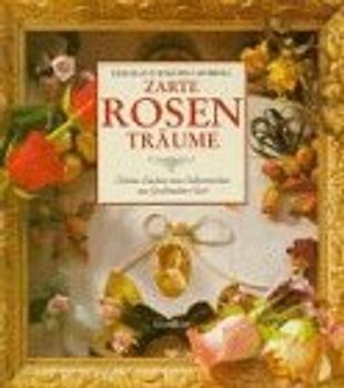 Zarte Rosenträume. Schöne Sachen zum Selbermachen aus Grossmutters Zeit