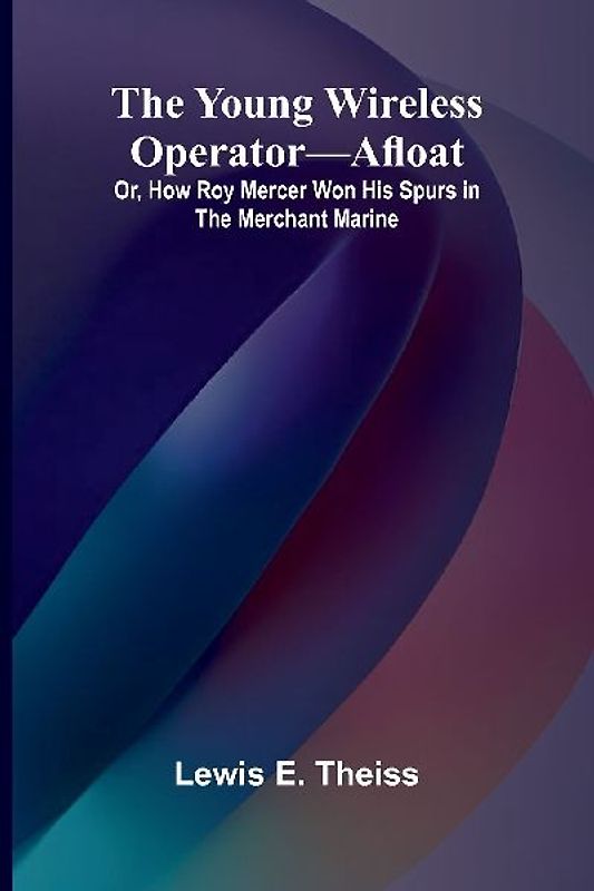 The Young Wireless Operator-Afloat Or, How Roy Mercer Won His Spurs in the Merchant Marine
