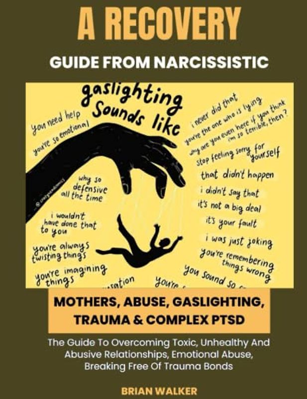 A Recovery Guide From Narcissistic Mothers, Abuse,Gaslighting, Trauma & Complex PTSD: The Guide To Overcoming Toxic, Unhealthy & Abusive Relationships, Emotional Abuse, Breaking Free Of Trauma Bonds.
