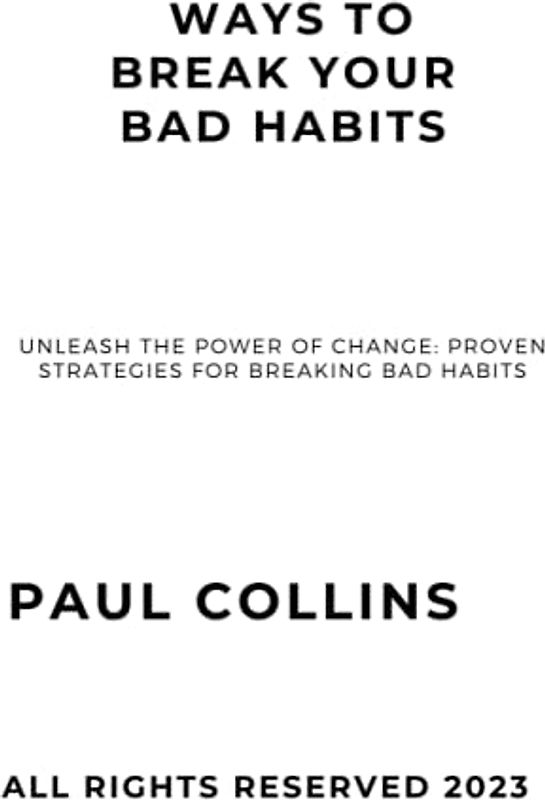 WAYS TO BREAK YOUR BAD HABITS: Unleash the Power of Change: Proven Strategies for Breaking Bad Habits,Way to Build Good Habits & Break Bad Ones, Guides on How to Break your Bad Habits