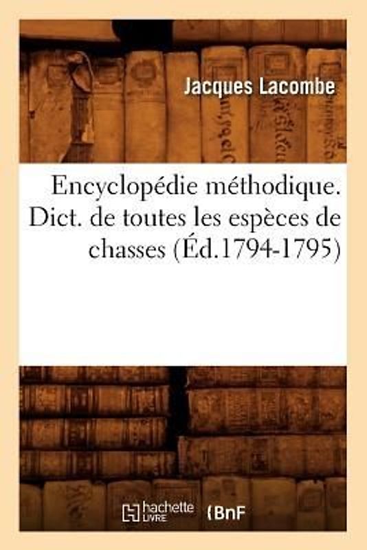 Encyclopédie Méthodique. Dict. de Toutes Les Espèces de Chasses (Éd.1794-1795)