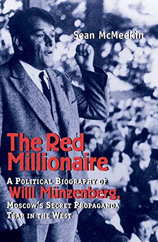The Red Millionaire: A Political Biography of Willy Münzenberg, Moscow's Secret Propaganda Tsar in the West: A Political Biography of Willy Munzenberg, Moscow's Secret Propaganda Tsar in the West