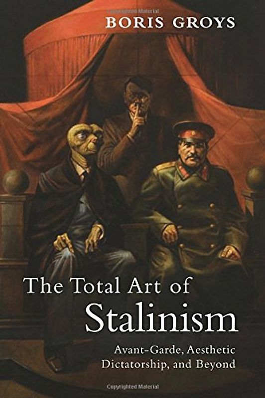 The Total Art of Stalinism: Avant-Garde, Aesthetic Dictatorship, and Beyond - Groys, Boris