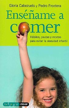 Enséñame a comer : hábitos, pautas y recetas para evitar la obesidad infantil