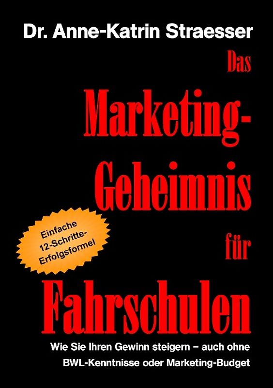 Das Marketing-Geheimnis für Fahrschulen. Wie Sie in 12 einfachen Schritten Ihren Umsatz steigern - auch ohne BWL-Studium oder Marketing-Budget