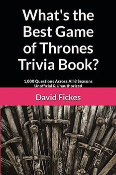 What's the Best Game of Thrones Trivia Book?: 1,000 Questions Across All 8 Seasons Unofficial & Unauthorized