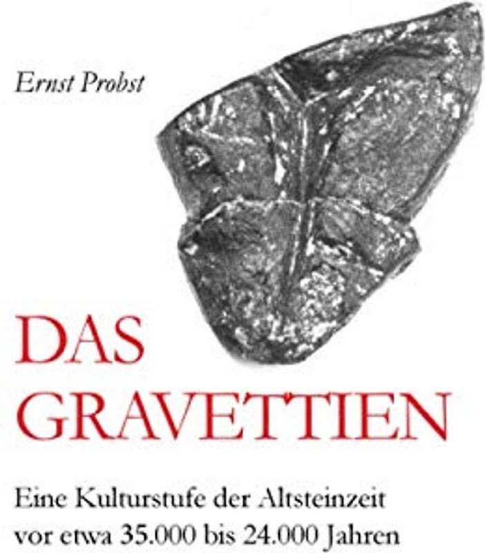 Das Gravettien: Eine Kulturstufe der Altsteinzeit vor etwa 35.000 bis 24.000 Jahren (Bücher von Ernst Probst über die Steinzeit)