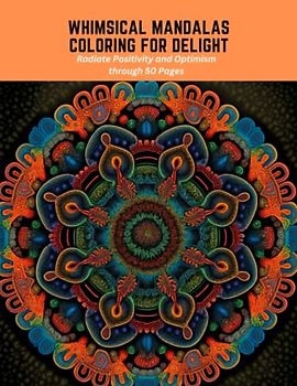 Whimsical Mandalas Coloring for Delight: Radiate Positivity and Optimism through 50 Pages