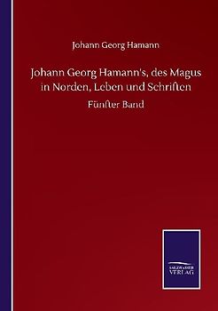 Johann Georg Hamann's, des Magus in Norden, Leben und Schriften