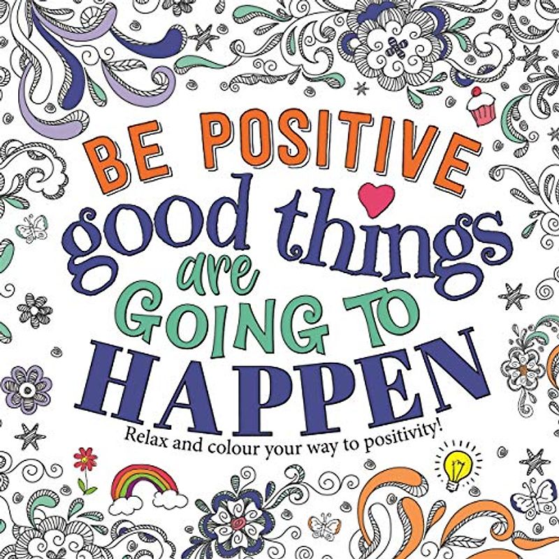 Be Positive: Good Things are Going to Happen (Mindful Colouring)