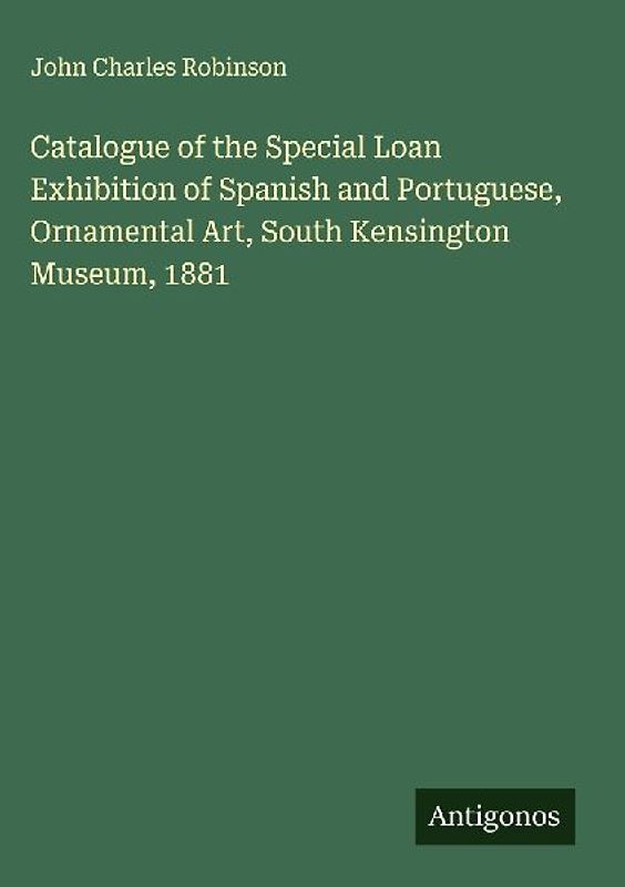 Catalogue of the Special Loan Exhibition of Spanish and Portuguese, Ornamental Art, South Kensington Museum, 1881