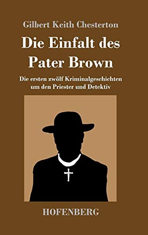Die Einfalt des Pater Brown: Die ersten zwölf Kriminalgeschichten um den Priester und Detektiv
