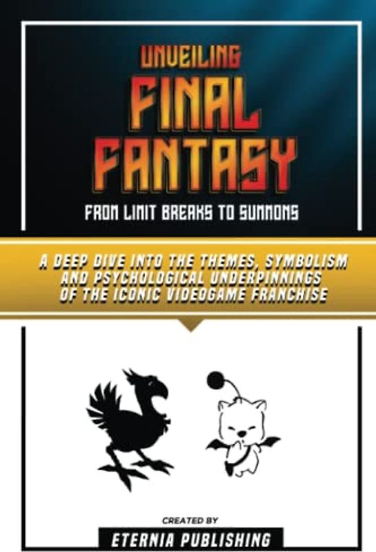 Unveiling Final Fantasy - From Limit Breaks To Summons: A Deep Dive Into The Themes, Symbolism And Psychological Underpinnings Of The Iconic Videogame Franchise
