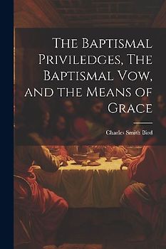 The Baptismal Priviledges, The Baptismal Vow, and the Means of Grace