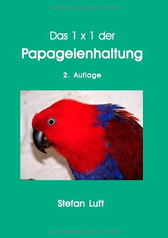 Das 1 x 1 der Papageienhaltung: Alles über Unterbringung, Ernährung, Zucht und Krankheiten - Stefan Luft
