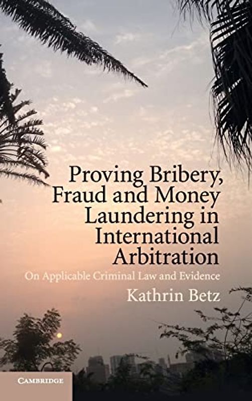 Proving Bribery, Fraud and Money Laundering in International Arbitration: On Applicable Criminal Law and Evidence