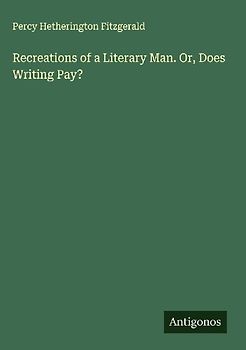 Recreations of a Literary Man. Or, Does Writing Pay?