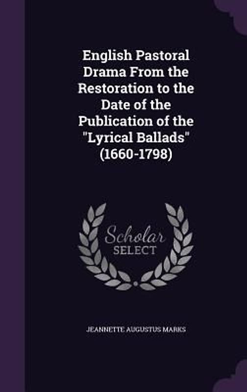 English Pastoral Drama From the Restoration to the Date of the Publication of the "Lyrical Ballads" (1660-1798)