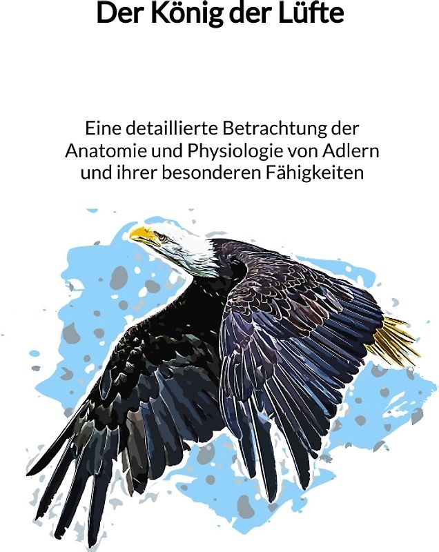 Der König der Lüfte - Eine detaillierte Betrachtung der Anatomie und Physiologie von Adlern und ihrer besonderen Fähigkeiten