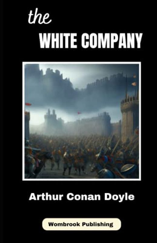 The White Company: Journey to Knighthood - A Tale of Adventure and Bravery in Medieval England (Annotated)