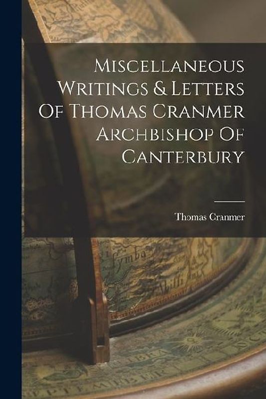 Miscellaneous Writings & Letters Of Thomas Cranmer Archbishop Of Canterbury